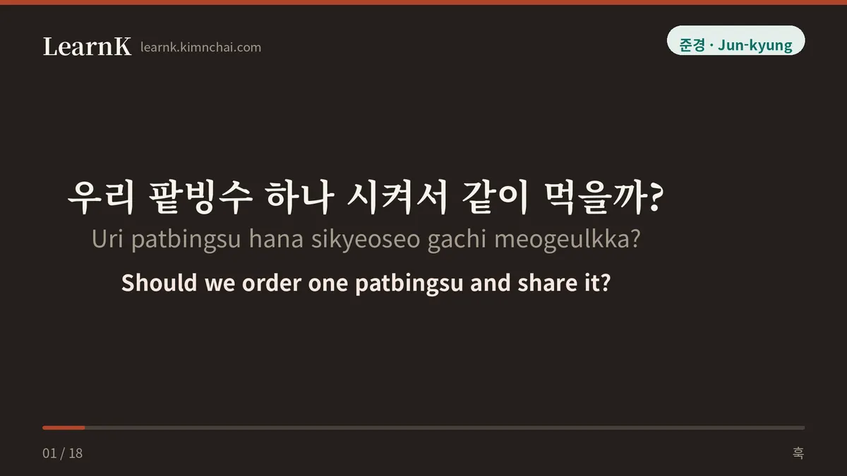 우리 팥빙수 하나 시켜서 같이 먹을까?